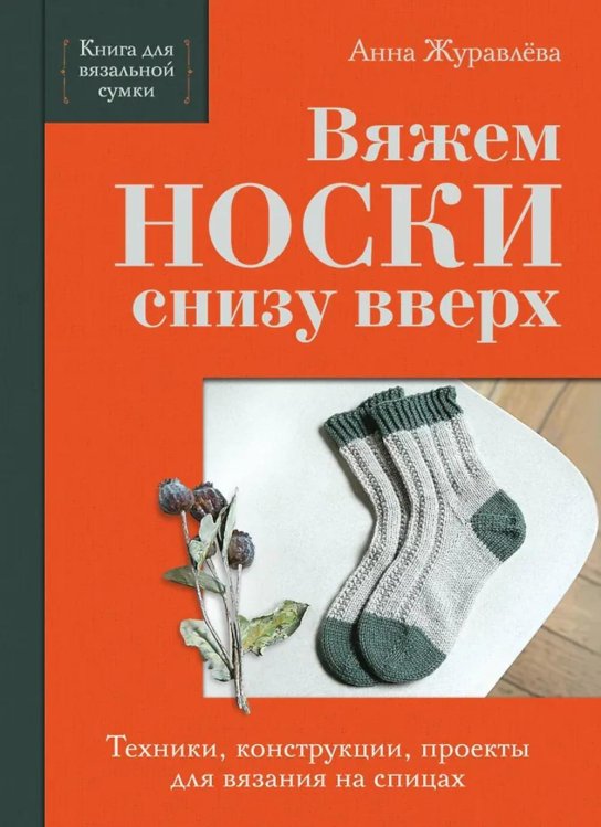 Вяжем НОСКИ снизу вверх: техники, конструкции, проекты для вязания на спицах