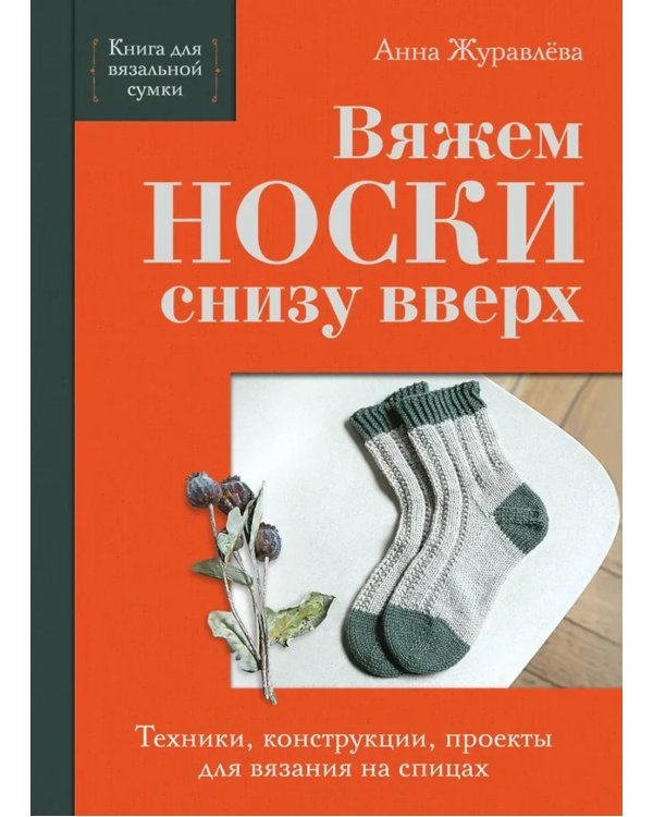 Вяжем НОСКИ снизу вверх: техники, конструкции, проекты для вязания на спицах