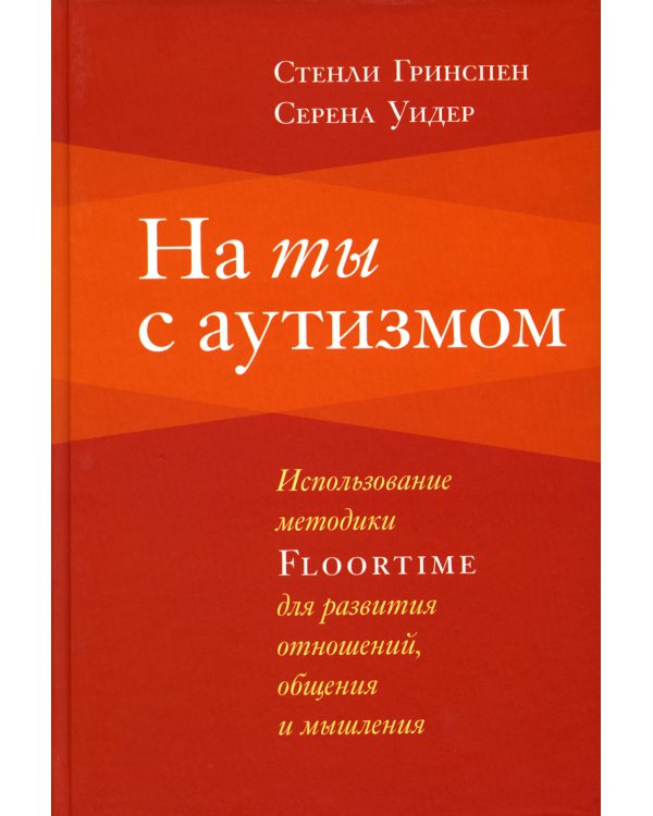 На ты с аутизмом: использование методики Floortime для развития отношений, общения и мышления. 6-е изд