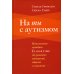 На ты с аутизмом: использование методики Floortime для развития отношений, общения и мышления. 6-е изд