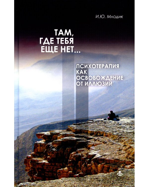 Там, где тебя еще нет…Психотерапия как освобождение от иллюзий. 5-е изд