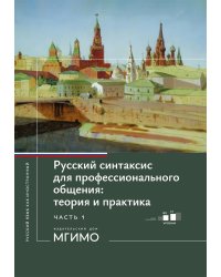 Русский синтаксис для профессионального общения: теория и практика: Учебное пособие. Уровни В2-С1. В 2 ч. Ч. 1
