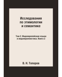Исследования по этимологии и семантике. Том 2. Индоевропейские языки и индоевропеистика. Книга 2