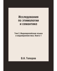 Исследования по этимологии и семантике. Том 2. Индоевропейские языки и индоевропеистика. Книга 1