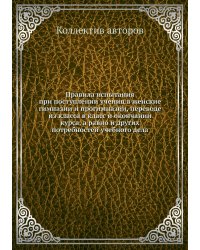 Правила испытания при поступлении учениц в женские гимназии и прогимназии, переводе из класса в класс и окончании курса, а равно и других потребностей учебного дела