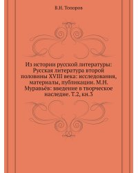 Из истории русской литературы: Русская литература второй половины XVIII века: исследования, материалы, публикации. М.Н. Муравьёв: введение в творческое наследие. Т.2, кн.3