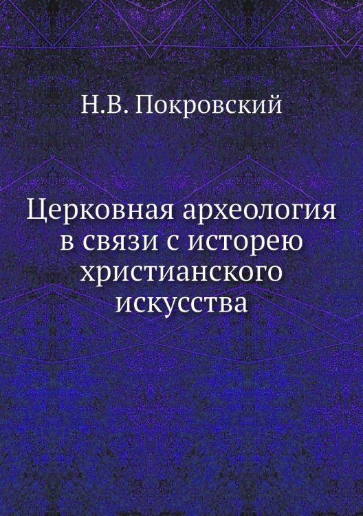 Церковная археология в связи с исторею христанского искусства