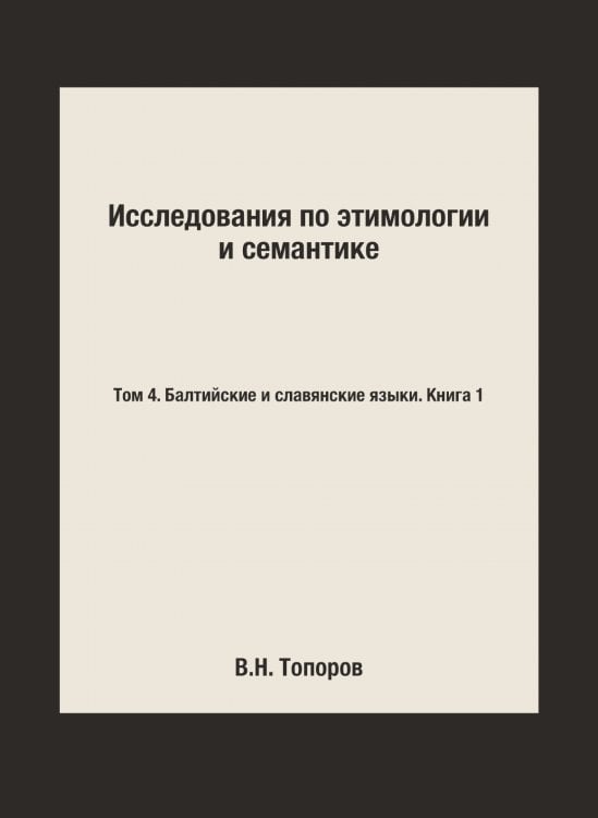 Исследования по этимологии и семантике. Том 4. Балтийские и славянские языки. Книга 1