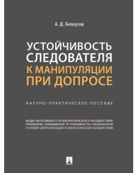 Устойчивость следователя к манипуляции при допросе. Научно-практич. пос.-М.:Проспект,2026. 249691