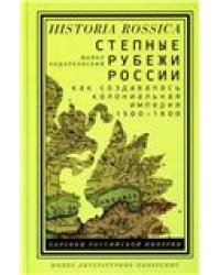 Степные рубежи России: как создавалась колониальная империя. 15001800. 2-е изд.