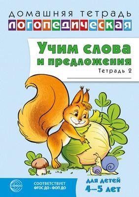 Домашняя логопедическая тетрадь. Учим слова и предложения. Речевые игры и упражнения для детей 4-5 лет: В 2 тетрадях. Тетрадь 2 2-е изд., испр. 