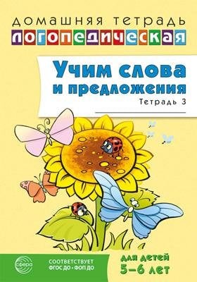 Домашняя логопедическая тетрадь. Учим слова и предложения. Речевые игры и упражнения для детей 5-6 лет: В 3 тетрадях. Тетрадь 3 2-е изд., испр. 