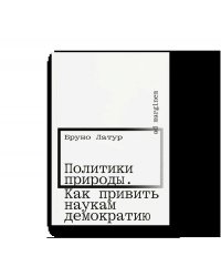 Политики природы. Как привить наукам демократию