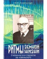 Ковальский Ю.В.Ритмы земной жизни. О жизненном пути и творчестве В.В.Ковальского. 2006г.