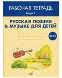ФГОС:Русская поэзия в музыке для детей. Рабочая тетрадь. Выпуск 1. Учебное пособие.