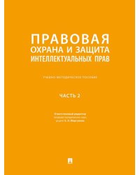 Правовая охрана и защита интеллектуальных прав. Учебно-методич. пос. В 2 ч.Ч. 2.-М.:Проспект,2026. 250762
