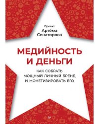 Медийность и деньги. Как собрать мощный личный бренд и монетизировать его