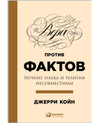 Вера против фактов. Почему наука и религия несовместимы
