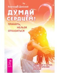 Думай сердцем! Освобождение от неприятных мыслей и эмоций. Поддержание порядка в душе: практическое руководство по достижению эмоционального комфорта (количество томов: 3)