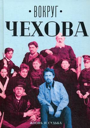 Вокруг Чехова. В 2-х томах. Том 1: Жизнь и судьба