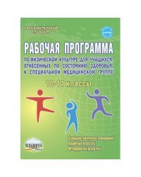 Рабочая программа по физической культуре 10-11 классы, для учащихся, отнесенных по состоянию здоровья к специальной медицинской группе. Методическое пособие