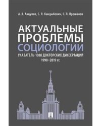 Актуальные проблемы социологии. Указатель 1088 докторских диссертаций (1990–2019 гг.)