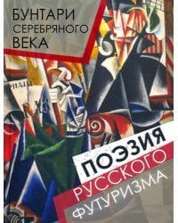 Бунтари Серебряного века. Поэзия русского футуризма