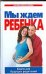 Мы ждем ребенка. Книга для будущих родителей