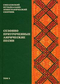 Смоленский музыкально-этнографический сборник. Том 3: Сезонно приуроченные лирические песни
