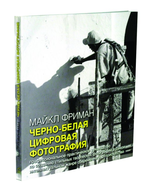 Черно-белая цифровая фотография. Профессиональное практическое руководство по созданию стильных творческих фотографий в самом интеллектуальном жанре современного фотоискусства