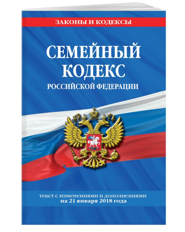 Семейный кодекс Российской Федерации. Текст с изменениями и дополнениями на 21 января 2018 года