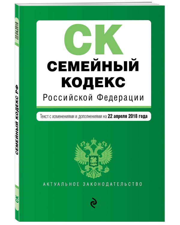 Семейный кодекс Российской Федерации. Текст с изменениями и дополнениями на 22 апреля 2018 года