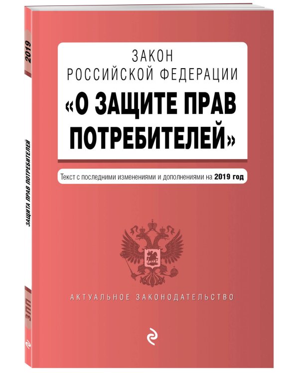 Закон Российской Федерации "О защите прав потребителей". Текст с последними изменениями и дополнениями на 2019 год