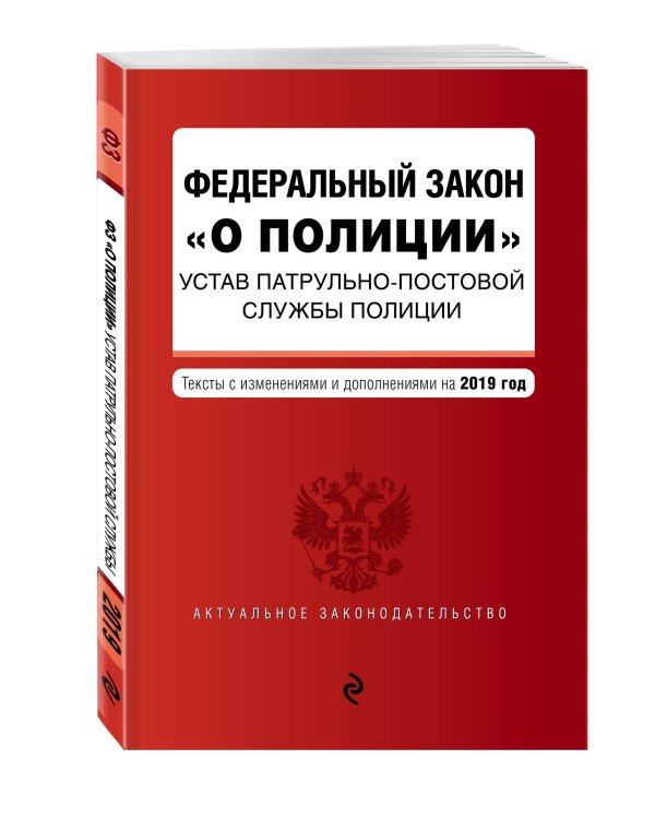 Федеральный закон "О полиции". Устав патрульно-постовой службы полиции. Тексты с изменениями и дополнениями на 2019 год