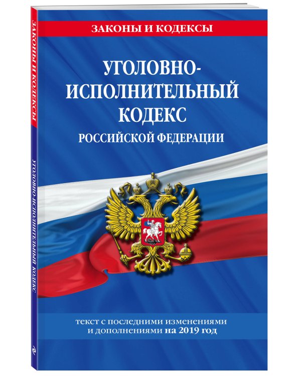 Уголовно-исполнительный кодекс Российской Федерации. Текст с последними изменениями и дополнениями на 2019 год