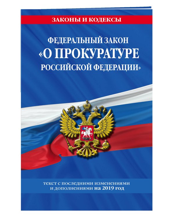 Федеральный закон "О прокуратуре Российской Федерации". Текст с последними изменениями и дополнениями на 2019 год