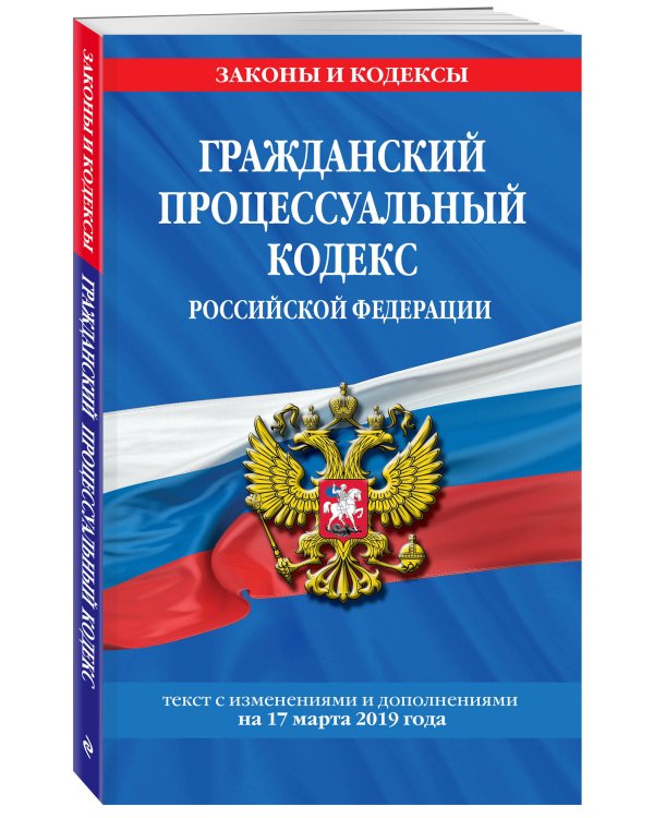 Гражданский процессуальный кодекс Российской Федерации. Текст с изменениями и дополнениями на 17 марта 2019 года