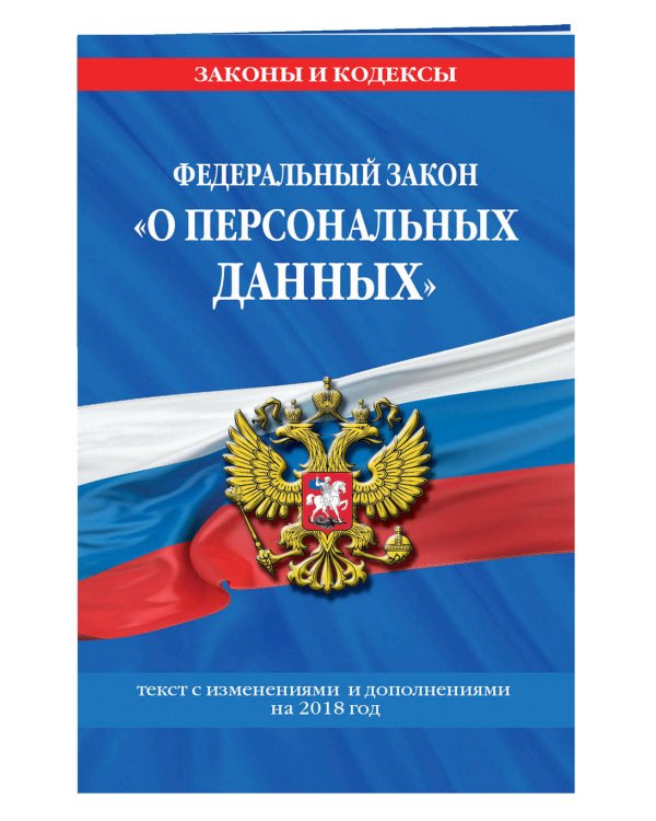 Федеральный закон «О персональных данных». Текст с изменениями и дополнениями на 2018 год
