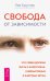 Свобода от зависимости. Что семья должна знать о наркотиках, азартных играх и виртуальной реальности