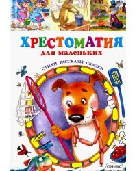 Хрестоматия для маленьких. Стихи, рассказы, сказки