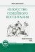 Искусство семейного воспитания. Педагогическое эссе