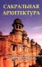 Сакральная архитектура мира. Созидательные принципы мировой гармонии