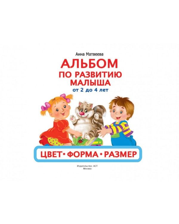 Альбом по развитию малыша. Цвета, форма, размер. От 2 до 4 лет