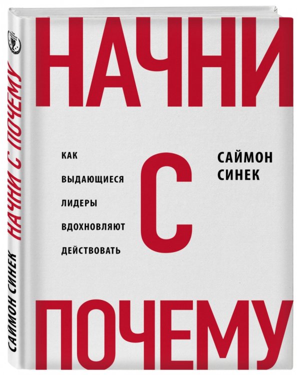 Начни с "Почему?" Как выдающиеся лидеры вдохновляют действовать