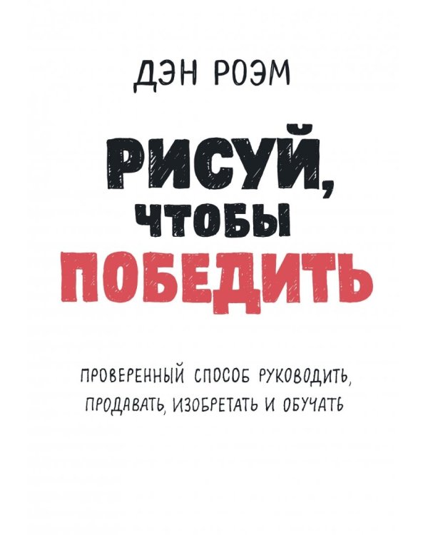 Рисуй, чтобы победить. Проверенный способ руководить, продавать, изобретать и обучать
