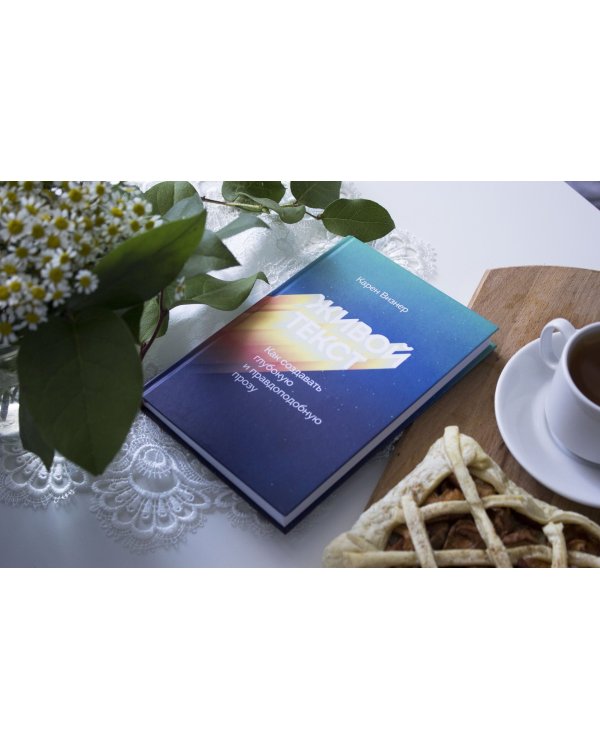 Живой текст. Как создавать глубокую и правдоподобную прозу