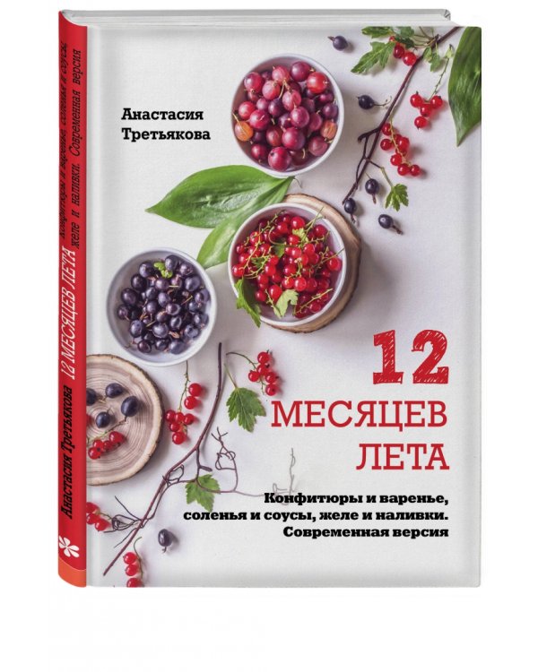 12 месяцев лета. Конфитюры и варенье, соленья и соусы, желе и наливки. Современная версия