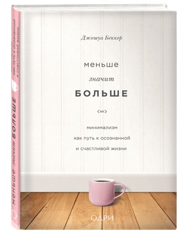 Меньше значит больше. Минимализм как путь к осознанной и счастливой жизни