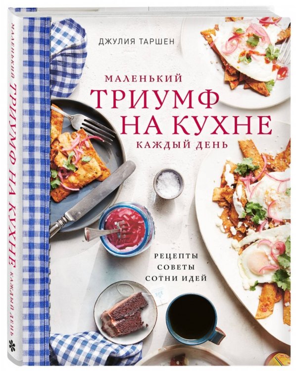 Маленький триумф на кухне каждый день. Рецепты, советы и сотни идей