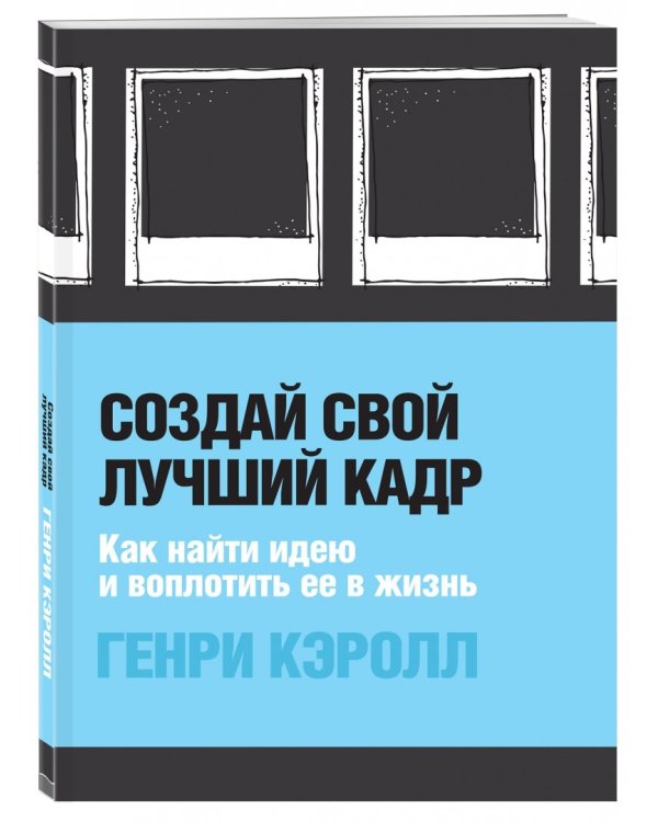Создай свой лучший кадр. Как найти идею и воплотить её в жизнь
